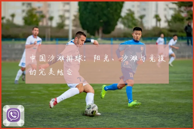 中国沙滩排球:阳光、沙滩与竞技的完美结合