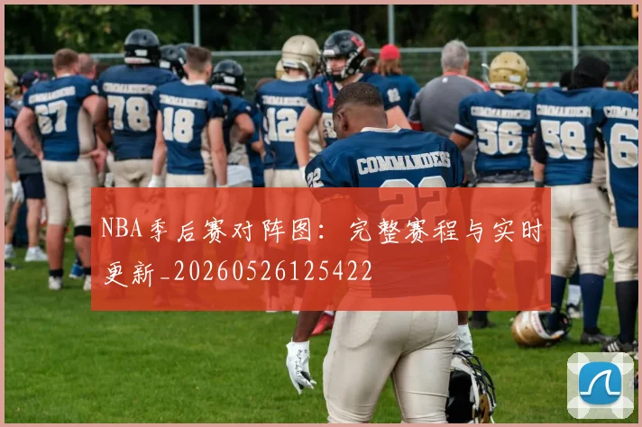 NBA季后赛对阵图:完整赛程与实时更新_20260526125422