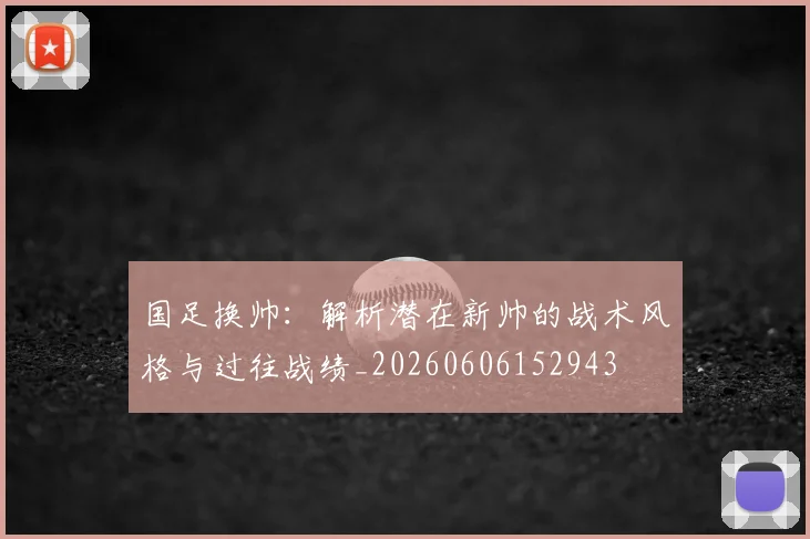 国足换帅：解析潜在新帅的战术风格与过往战绩_20260606152943
