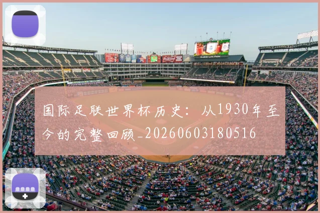 国际足联世界杯历史:从1930年至今的完整回顾_20260603180516