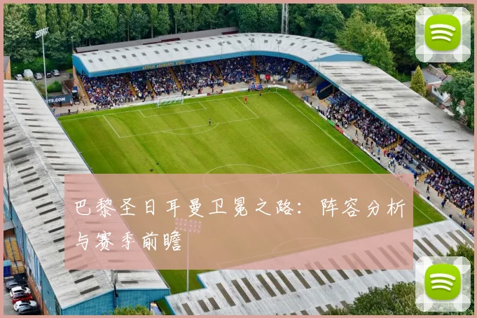 巴黎圣日耳曼卫冕之路:阵容分析与赛季前瞻