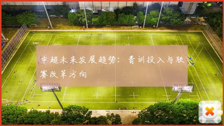 中超未来发展趋势:青训投入与联赛改革方向