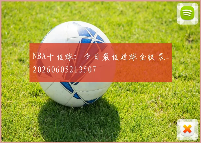 NBA十佳球：今日最佳进球全收录_20260605213507