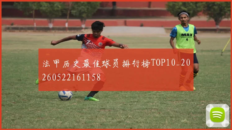 法甲历史最佳球员排行榜TOP10_20260522161158