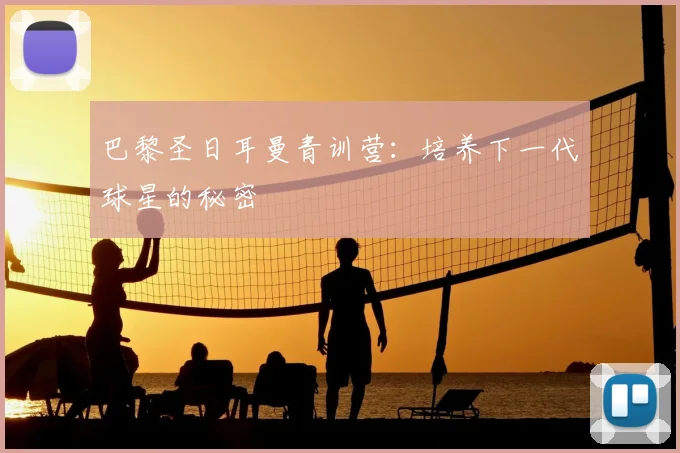 巴黎圣日耳曼青训营：培养下一代球星的秘密
