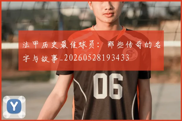 法甲历史最佳球员:那些传奇的名字与故事_20260528193433