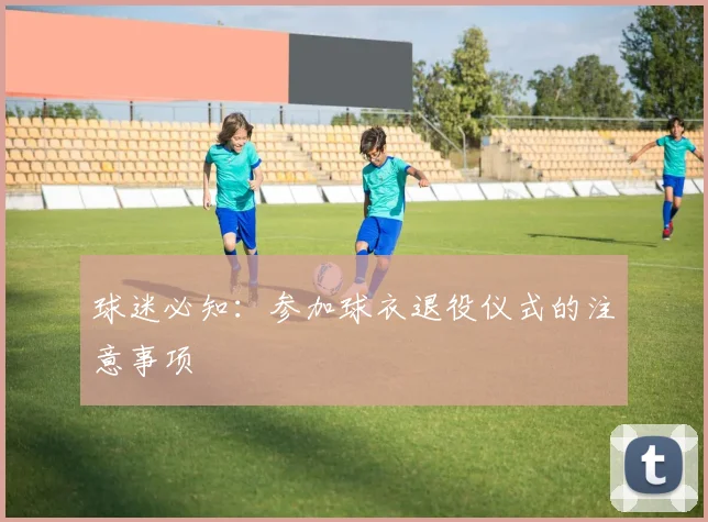 球迷必知:参加球衣退役仪式的注意事项