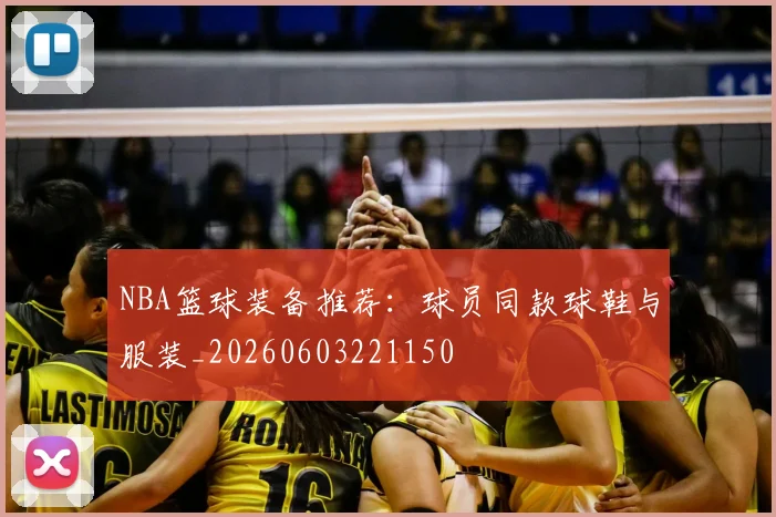 NBA篮球装备推荐:球员同款球鞋与服装_20260603221150