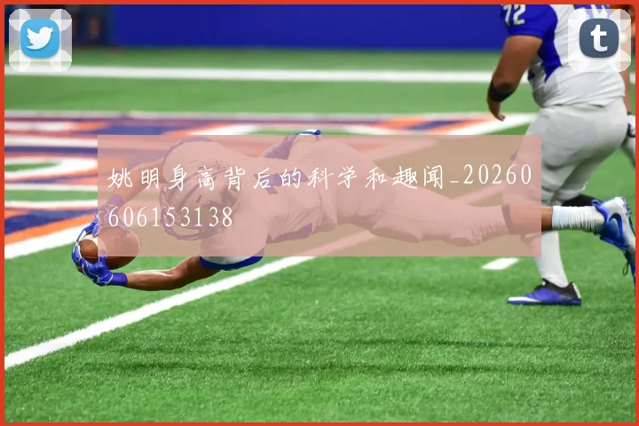 姚明身高背后的科学和趣闻_20260606153138