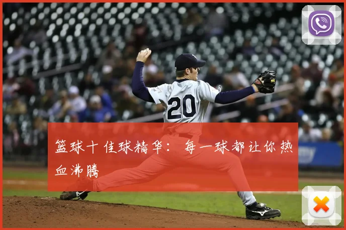 篮球十佳球精华：每一球都让你热血沸腾