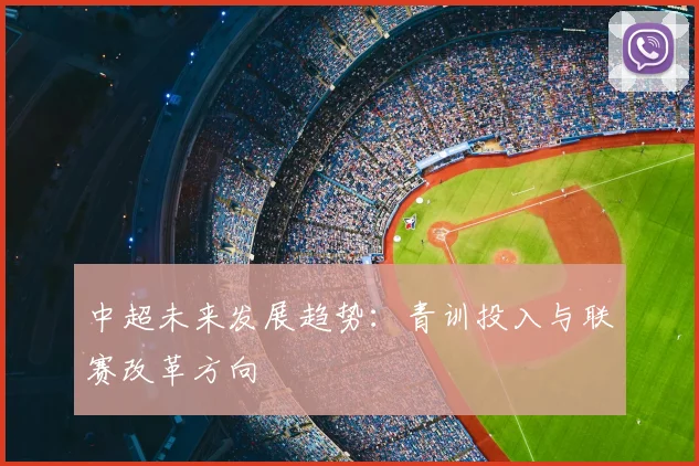 中超未来发展趋势：青训投入与联赛改革方向
