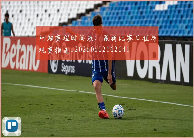村超赛程时间表:最新比赛日程与观赛指南_20260602162041
