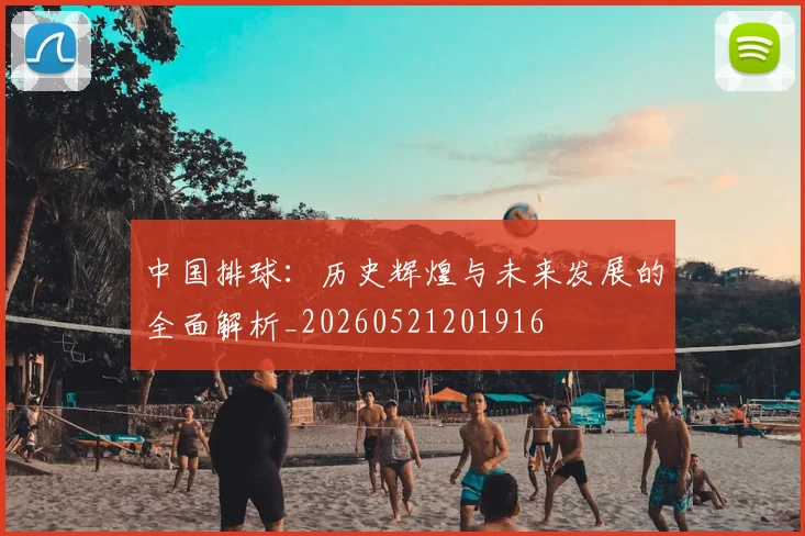 中国排球：历史辉煌与未来发展的全面解析_20260521201916