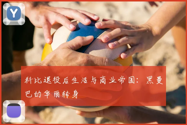 科比退役后生活与商业帝国:黑曼巴的华丽转身