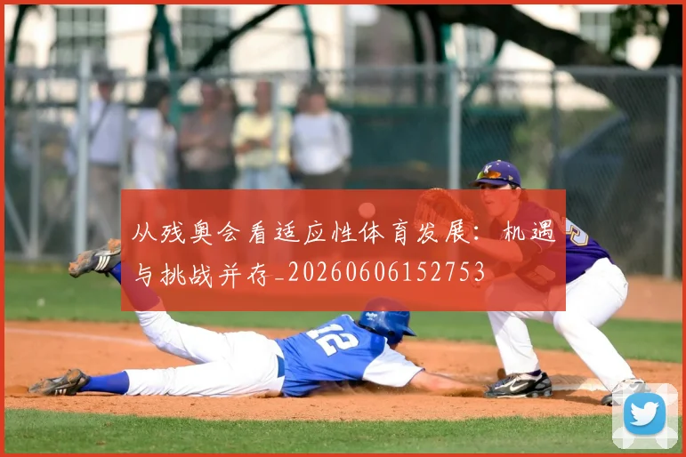 从残奥会看适应性体育发展：机遇与挑战并存_20260606152753