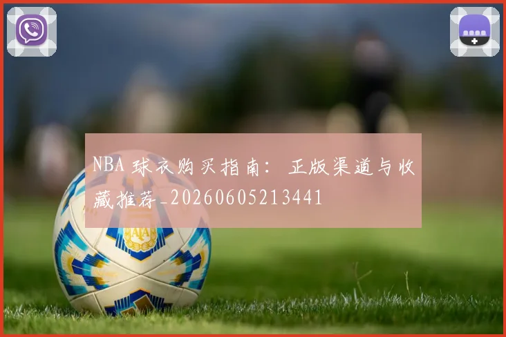 NBA 球衣购买指南:正版渠道与收藏推荐_20260605213441
