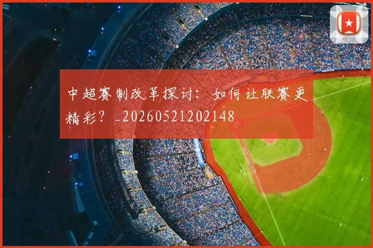 中超赛制改革探讨:如何让联赛更精彩?_20260521202148