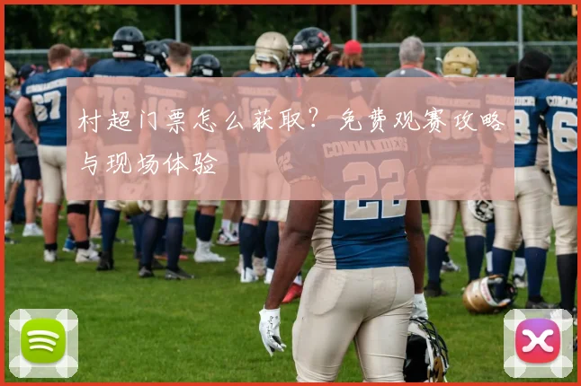 村超门票怎么获取？免费观赛攻略与现场体验