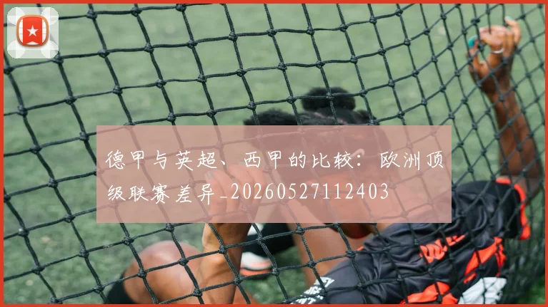 德甲与英超、西甲的比较：欧洲顶级联赛差异_20260527112403