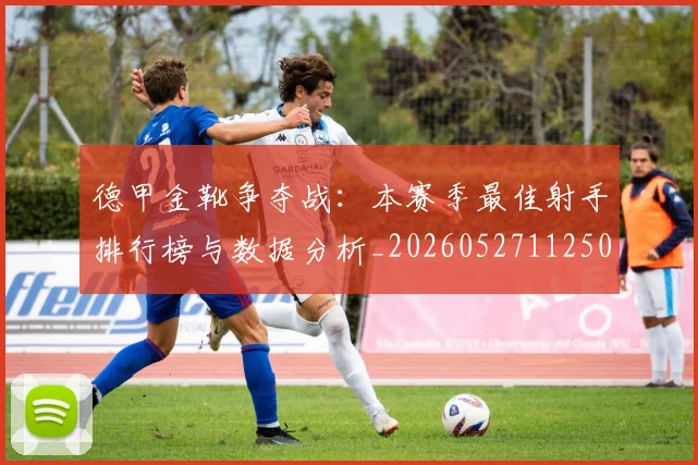 德甲金靴争夺战:本赛季最佳射手排行榜与数据分析_20260527112500