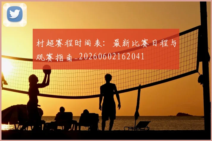 村超赛程时间表：最新比赛日程与观赛指南_20260602162041