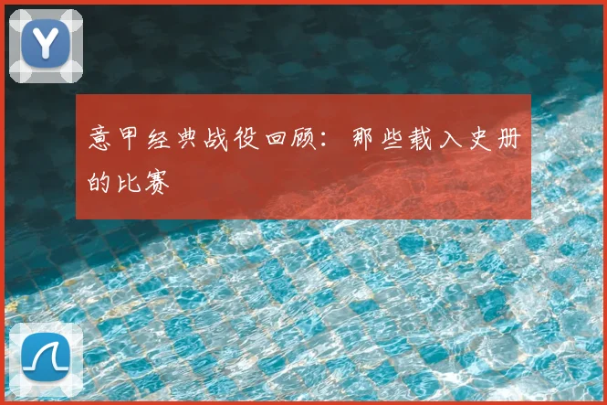 意甲经典战役回顾：那些载入史册的比赛