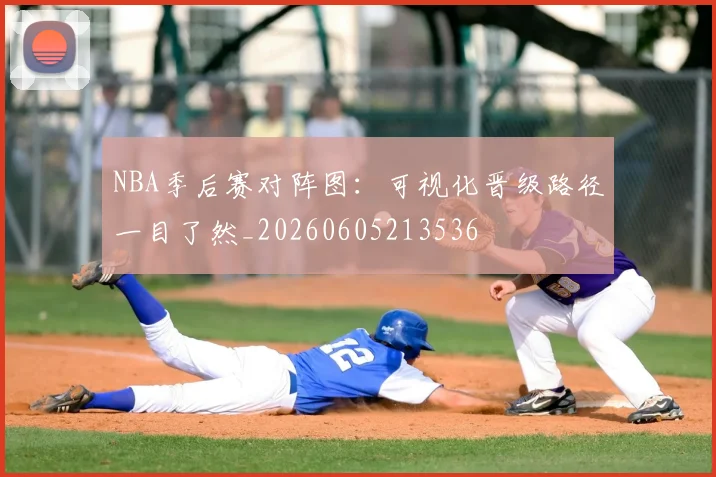 NBA季后赛对阵图:可视化晋级路径一目了然_20260605213536