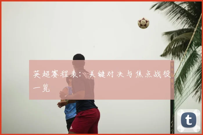 英超赛程表：关键对决与焦点战役一览