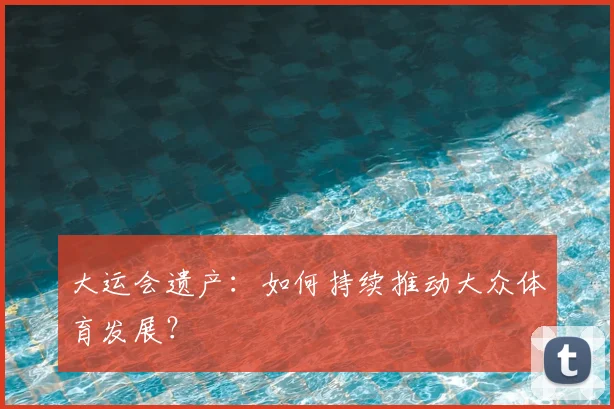 大运会遗产：如何持续推动大众体育发展？
