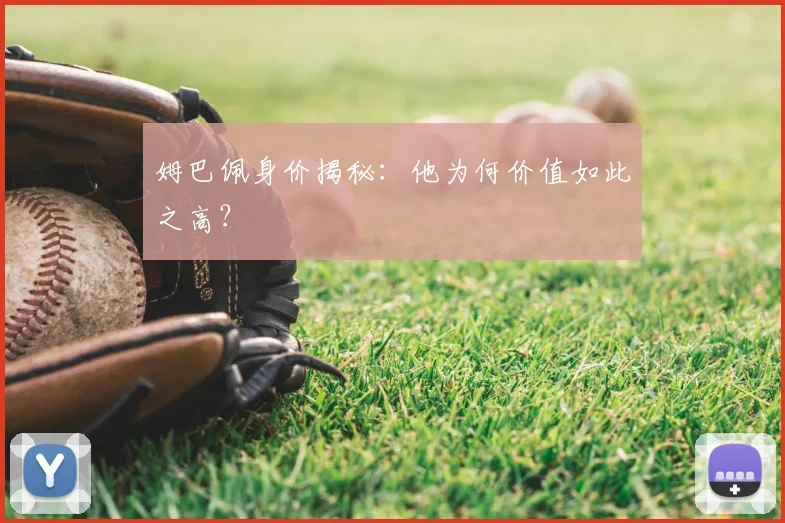 姆巴佩身价揭秘:他为何价值如此之高?