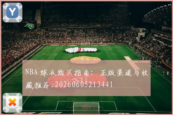 NBA 球衣购买指南：正版渠道与收藏推荐_20260605213441