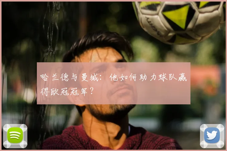 哈兰德与曼城:他如何助力球队赢得欧冠冠军?