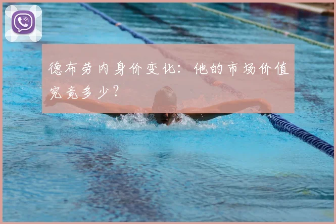 德布劳内身价变化：他的市场价值究竟多少？