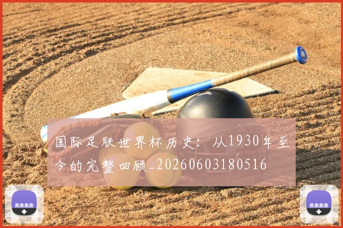 国际足联世界杯历史：从1930年至今的完整回顾_20260603180516
