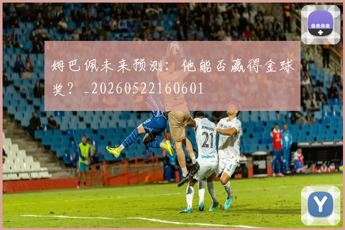 姆巴佩未来预测：他能否赢得金球奖？_20260522160601