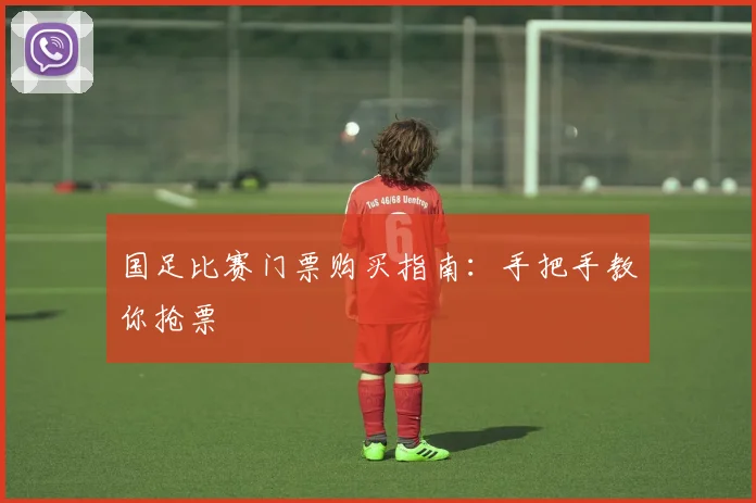 国足比赛门票购买指南：手把手教你抢票