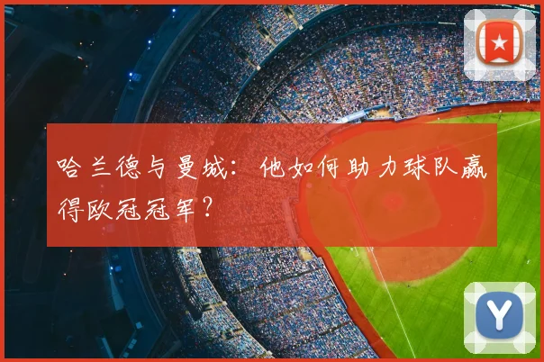 哈兰德与曼城：他如何助力球队赢得欧冠冠军？