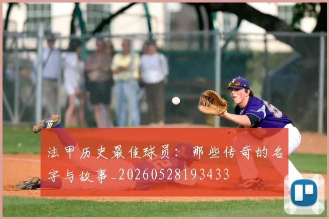 法甲历史最佳球员：那些传奇的名字与故事_20260528193433