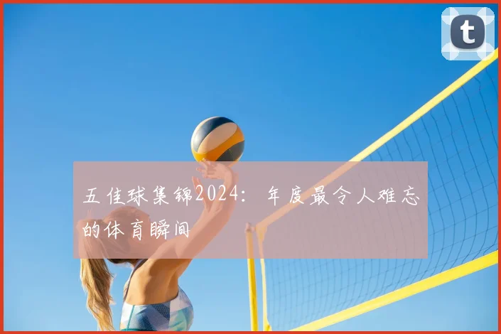 五佳球集锦2024：年度最令人难忘的体育瞬间