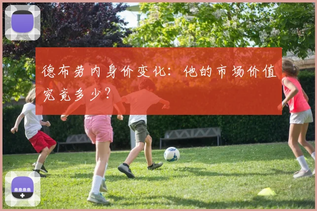 德布劳内身价变化：他的市场价值究竟多少？