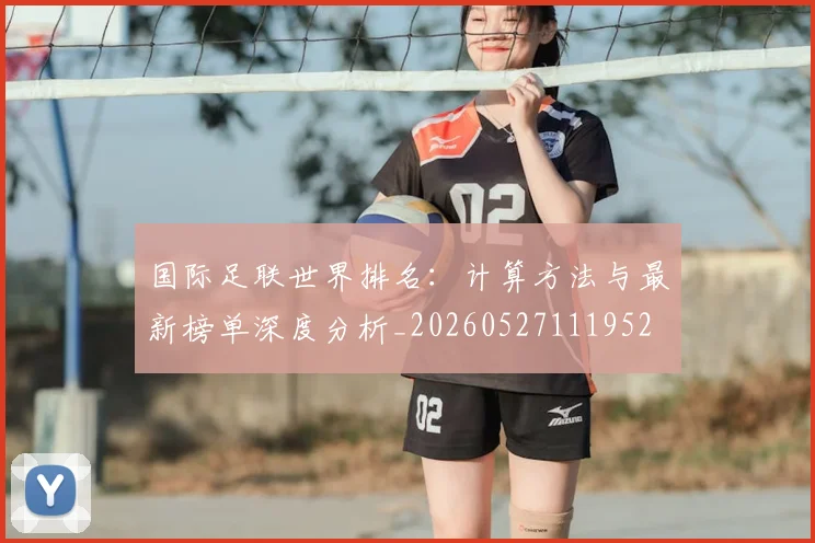 国际足联世界排名:计算方法与最新榜单深度分析_20260527111952
