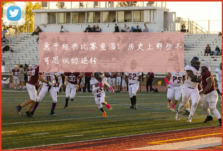 意甲经典比赛重温：历史上那些不可思议的逆转