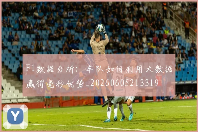 F1数据分析：车队如何利用大数据赢得毫秒优势_20260605213319