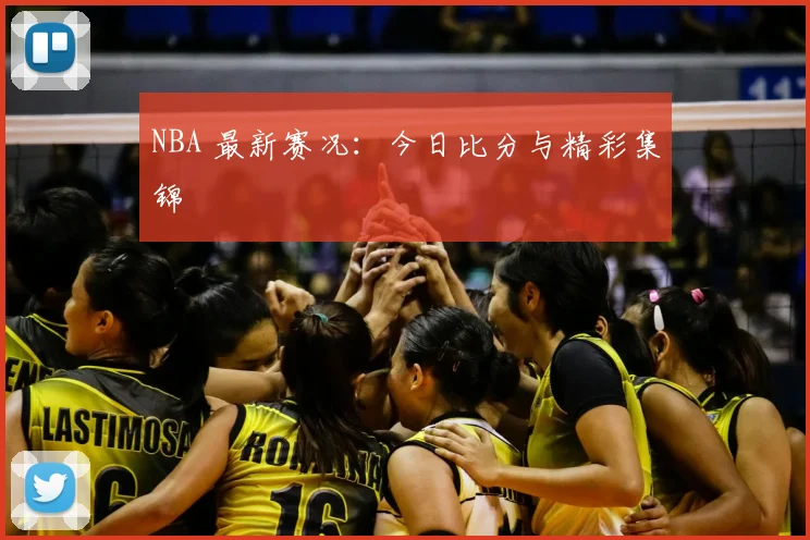 NBA 最新赛况:今日比分与精彩集锦
