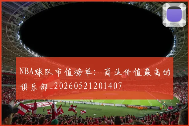 NBA球队市值榜单：商业价值最高的俱乐部_20260521201407